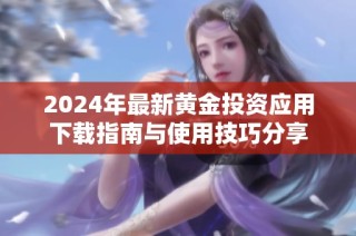 2024年最新黄金投资应用下载指南与使用技巧分享