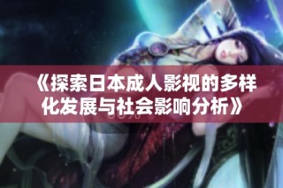 《探索日本成人影视的多样化发展与社会影响分析》