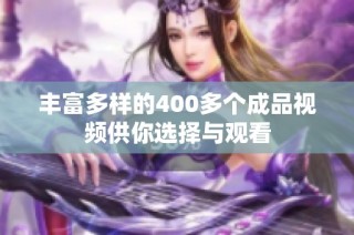 丰富多样的400多个成品视频供你选择与观看