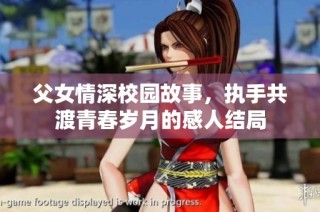 父女情深校园故事，执手共渡青春岁月的感人结局