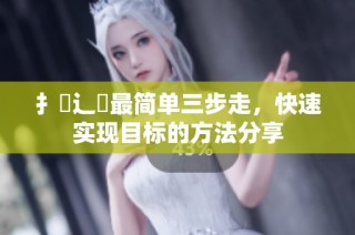 扌喿辶畐最简单三步走，快速实现目标的方法分享