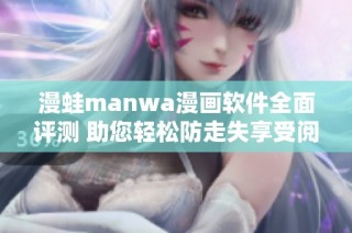 漫蛙manwa漫画软件全面评测 助您轻松防走失享受阅读乐趣