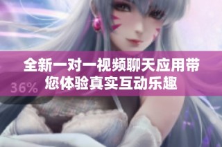 全新一对一视频聊天应用带您体验真实互动乐趣