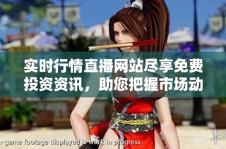 实时行情直播网站尽享免费投资资讯，助您把握市场动态