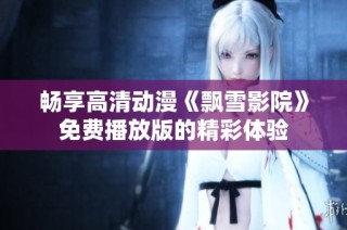 畅享高清动漫《飘雪影院》免费播放版的精彩体验