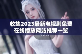 收集2023最新电视剧免费在线播放网站推荐一览
