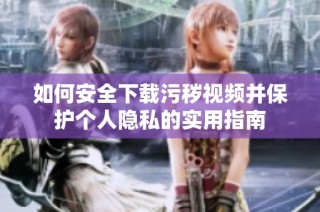如何安全下载污秽视频并保护个人隐私的实用指南