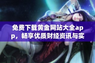 免费下载黄金网站大全app，畅享优质财经资讯与实时数据更新