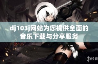 dj103j网站为您提供全面的音乐下载与分享服务