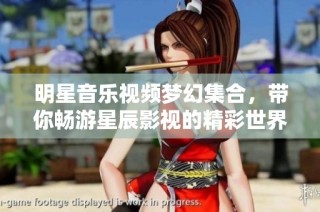 明星音乐视频梦幻集合，带你畅游星辰影视的精彩世界