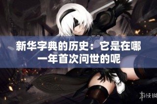 新华字典的历史：它是在哪一年首次问世的呢
