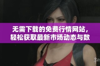无需下载的免费行情网站，轻松获取最新市场动态与数据