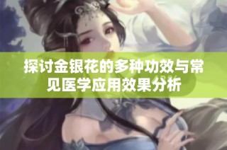 探讨金银花的多种功效与常见医学应用效果分析
