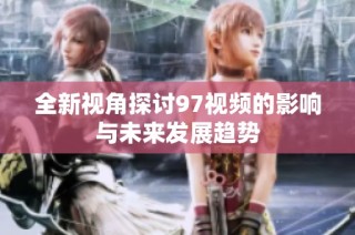 全新视角探讨97视频的影响与未来发展趋势