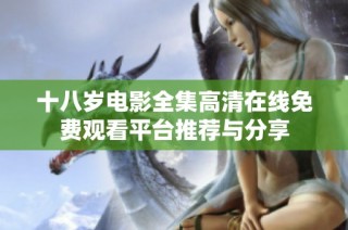 十八岁电影全集高清在线免费观看平台推荐与分享