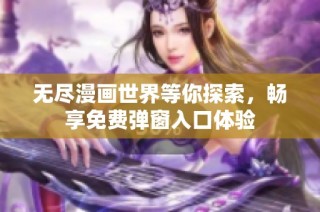 无尽漫画世界等你探索，畅享免费弹窗入口体验