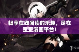 畅享在线阅读的乐趣，尽在歪歪漫画平台！