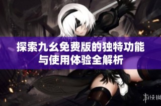 探索九幺免费版的独特功能与使用体验全解析