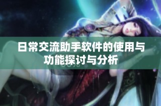 日常交流助手软件的使用与功能探讨与分析