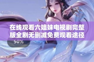 在线观看六姐妹电视剧完整版全剧无删减免费观看途径推荐