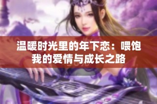 温暖时光里的年下恋：喂饱我的爱情与成长之路