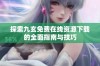 探索九玄免费在线资源下载的全面指南与技巧