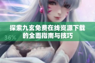 探索九玄免费在线资源下载的全面指南与技巧