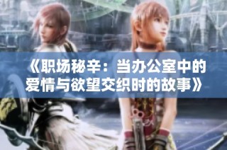 《职场秘辛：当办公室中的爱情与欲望交织时的故事》