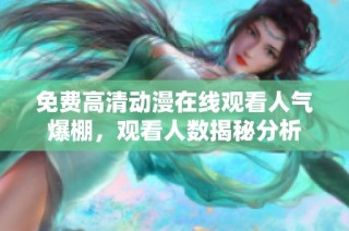 免费高清动漫在线观看人气爆棚，观看人数揭秘分析