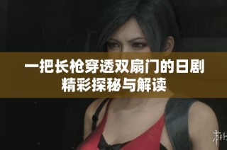一把长枪穿透双扇门的日剧精彩探秘与解读
