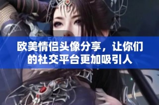 欧美情侣头像分享，让你们的社交平台更加吸引人