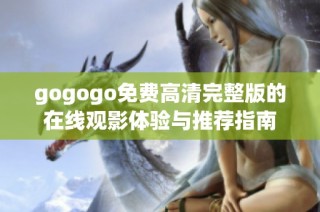 gogogo免费高清完整版的在线观影体验与推荐指南