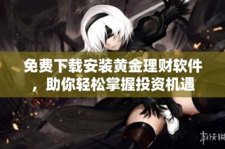 免费下载安装黄金理财软件，助你轻松掌握投资机遇
