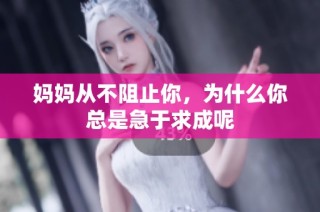 妈妈从不阻止你，为什么你总是急于求成呢