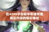 在4399平台畅享哔哩哔哩精彩内容的精彩体验