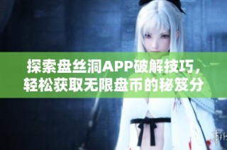 探索盘丝洞APP破解技巧，轻松获取无限盘币的秘笈分享