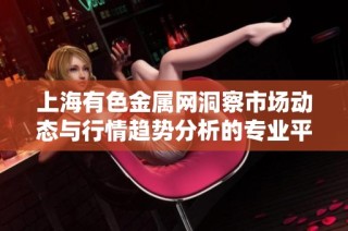 上海有色金属网洞察市场动态与行情趋势分析的专业平台