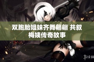 双胞胎姐妹齐舞翩翩 共叙梅姨传奇故事