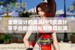 全新设计的成品PPT资源分享平台助你轻松制作精彩演示文稿