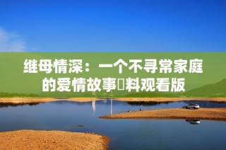 继母情深：一个不寻常家庭的爱情故事無料观看版