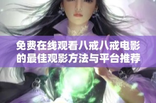 免费在线观看八戒八戒电影的最佳观影方法与平台推荐