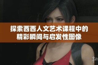 探索西西人文艺术课程中的精彩瞬间与启发性图像