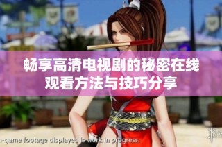 畅享高清电视剧的秘密在线观看方法与技巧分享