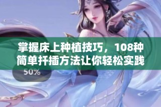 掌握床上种植技巧，108种简单扦插方法让你轻松实践