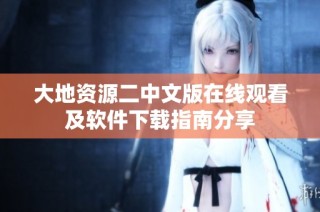 大地资源二中文版在线观看及软件下载指南分享