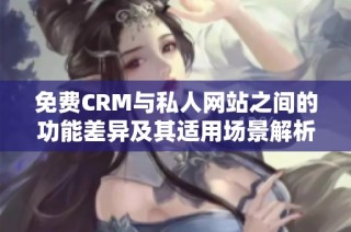 免费CRM与私人网站之间的功能差异及其适用场景解析