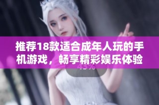 推荐18款适合成年人玩的手机游戏，畅享精彩娱乐体验