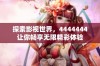 探索影视世界，4444444让你畅享无限精彩体验