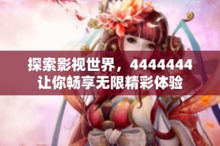 探索影视世界，4444444让你畅享无限精彩体验