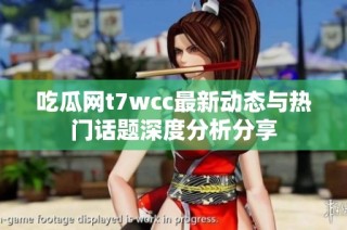 吃瓜网t7wcc最新动态与热门话题深度分析分享